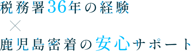 税務署36年の経験×鹿児島密着の安心サポート